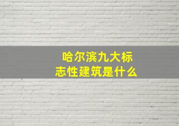 哈尔滨九大标志性建筑是什么