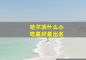 哈尔滨什么小吃最好最出名