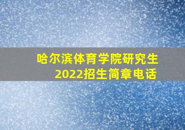 哈尔滨体育学院研究生2022招生简章电话