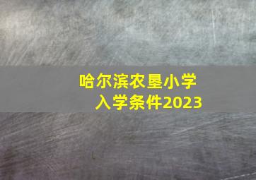 哈尔滨农垦小学入学条件2023