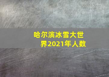 哈尔滨冰雪大世界2021年人数