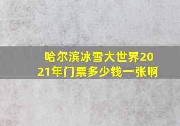 哈尔滨冰雪大世界2021年门票多少钱一张啊