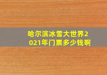 哈尔滨冰雪大世界2021年门票多少钱啊