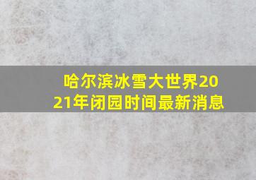 哈尔滨冰雪大世界2021年闭园时间最新消息