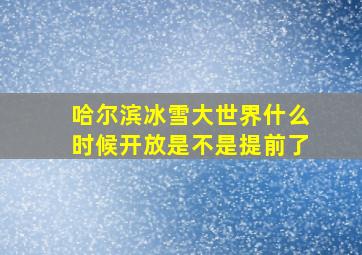 哈尔滨冰雪大世界什么时候开放是不是提前了