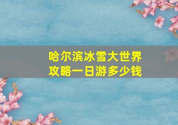 哈尔滨冰雪大世界攻略一日游多少钱