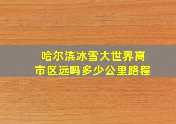 哈尔滨冰雪大世界离市区远吗多少公里路程