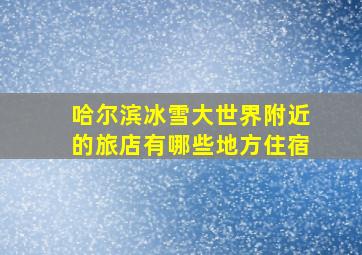 哈尔滨冰雪大世界附近的旅店有哪些地方住宿