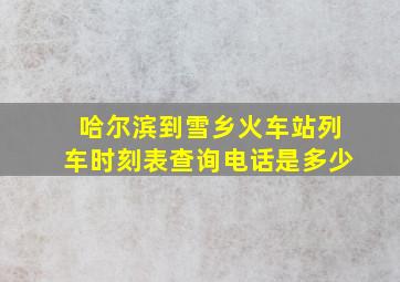 哈尔滨到雪乡火车站列车时刻表查询电话是多少