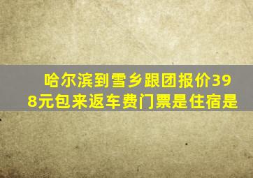 哈尔滨到雪乡跟团报价398元包来返车费门票是住宿是