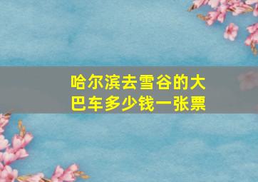 哈尔滨去雪谷的大巴车多少钱一张票