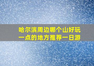 哈尔滨周边哪个山好玩一点的地方推荐一日游