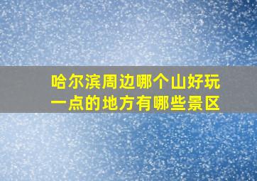 哈尔滨周边哪个山好玩一点的地方有哪些景区