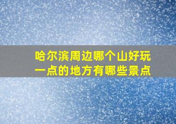 哈尔滨周边哪个山好玩一点的地方有哪些景点