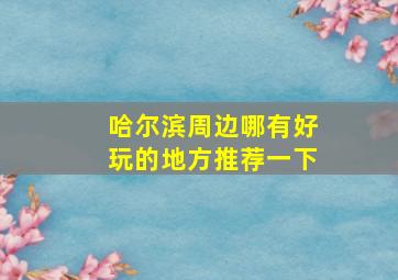 哈尔滨周边哪有好玩的地方推荐一下