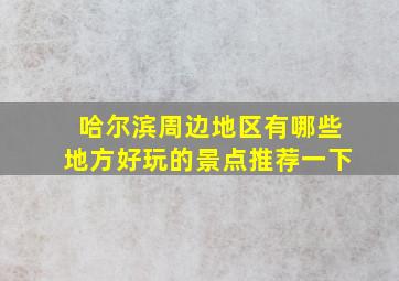 哈尔滨周边地区有哪些地方好玩的景点推荐一下