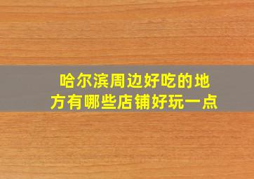 哈尔滨周边好吃的地方有哪些店铺好玩一点