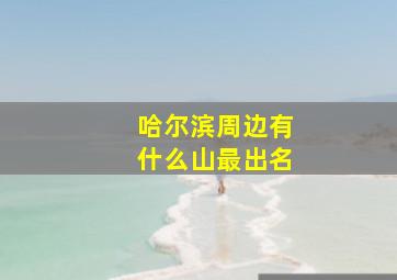 哈尔滨周边有什么山最出名