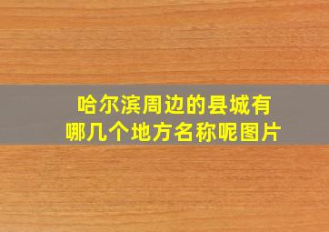 哈尔滨周边的县城有哪几个地方名称呢图片