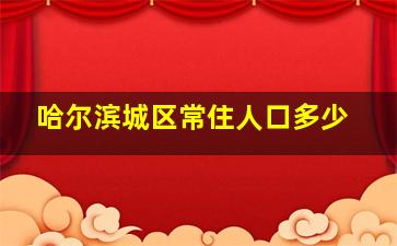 哈尔滨城区常住人口多少