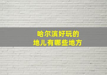 哈尔滨好玩的地儿有哪些地方