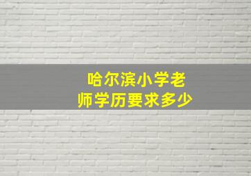 哈尔滨小学老师学历要求多少