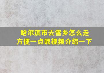 哈尔滨市去雪乡怎么走方便一点呢视频介绍一下