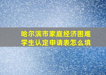 哈尔滨市家庭经济困难学生认定申请表怎么填