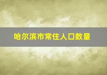 哈尔滨市常住人口数量