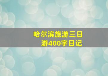 哈尔滨旅游三日游400字日记