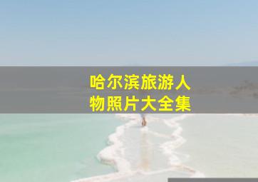 哈尔滨旅游人物照片大全集