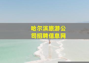 哈尔滨旅游公司招聘信息网