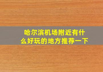 哈尔滨机场附近有什么好玩的地方推荐一下