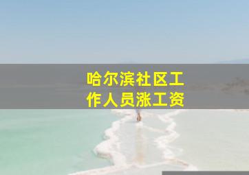 哈尔滨社区工作人员涨工资