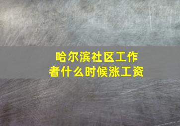 哈尔滨社区工作者什么时候涨工资