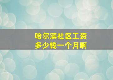 哈尔滨社区工资多少钱一个月啊