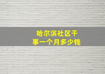 哈尔滨社区干事一个月多少钱