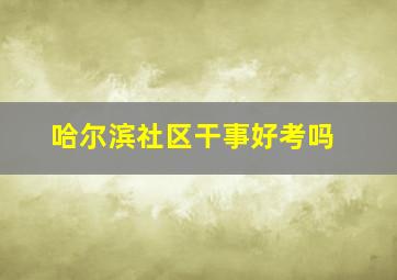 哈尔滨社区干事好考吗