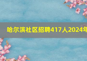 哈尔滨社区招聘417人2024年