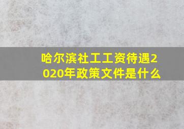 哈尔滨社工工资待遇2020年政策文件是什么