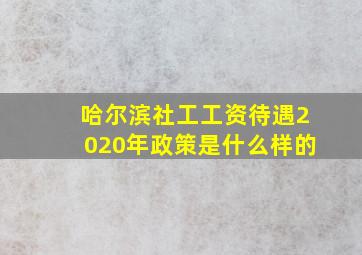 哈尔滨社工工资待遇2020年政策是什么样的