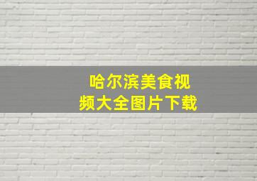 哈尔滨美食视频大全图片下载