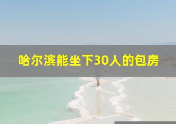 哈尔滨能坐下30人的包房