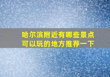 哈尔滨附近有哪些景点可以玩的地方推荐一下