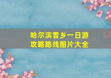 哈尔滨雪乡一日游攻略路线图片大全