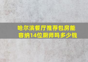 哈尔滨餐厅推荐包房能容纳14位厨师吗多少钱