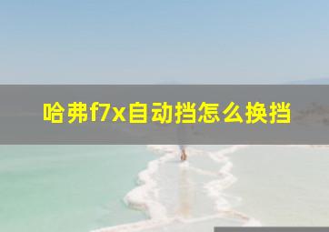 哈弗f7x自动挡怎么换挡