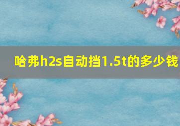 哈弗h2s自动挡1.5t的多少钱