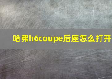 哈弗h6coupe后座怎么打开