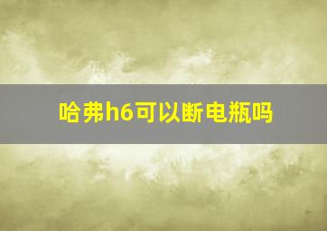 哈弗h6可以断电瓶吗